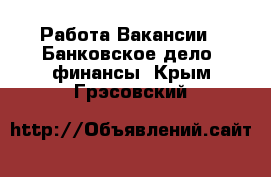 Работа Вакансии - Банковское дело, финансы. Крым,Грэсовский